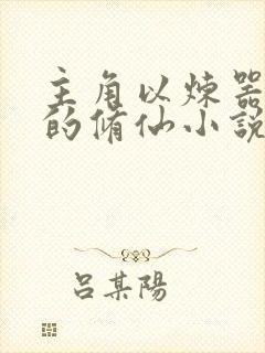 主角以炼器为主的修仙小说