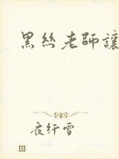 黑丝老师让我爽