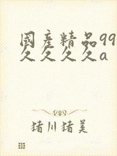 国产精品99久久久久久a