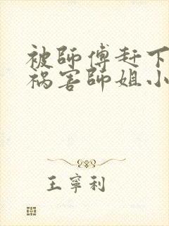 被师傅赶下山去祸害师姐小说