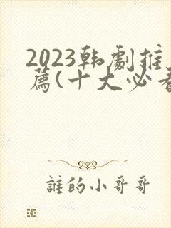 2023韩剧推荐(十大必看韩剧排行榜)