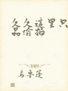 久久这里只有精品偷拍