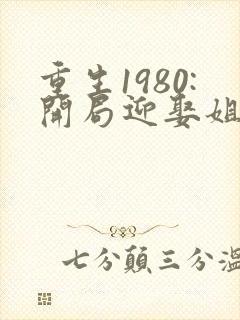 重生1980:开局迎娶姐姐闺蜜作者李毅,唐雪