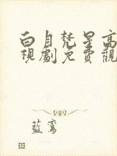 白月梵星高清电视剧免费观看全集