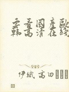 要看国产欧美日韩高清在线