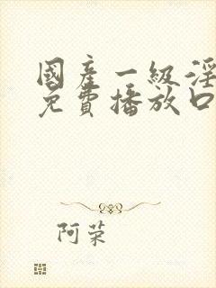 国产一级淫片a免费播放口