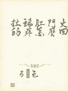 拉稀肛门火辣辣的疼怎么回事