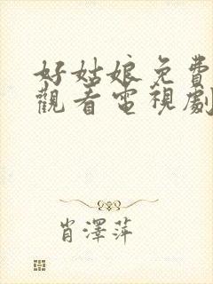 好姑娘免费高清观看电视剧