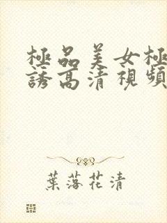 极品美女极度色诱高清视频