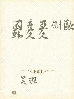 国产亚洲欧美日韩久久