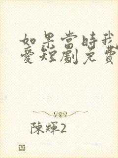 如果当时我说了爱短剧免费观看全集