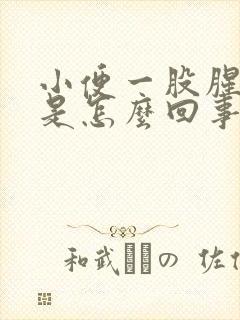 小便一股腥臭味是怎么回事