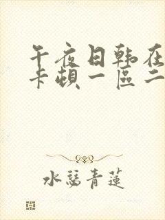 午夜日韩在线不卡顿一区二区三区