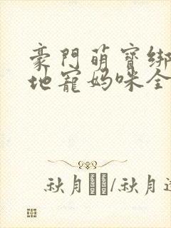 豪门萌宝绑个爹地宠妈咪全集免费