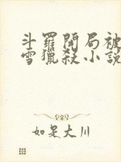 斗罗开局被千仞雪猎杀小说