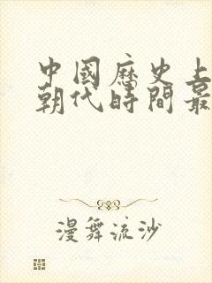 中国历史上哪个朝代时间最长