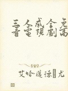 三人成全免费观看电视剧高清一共