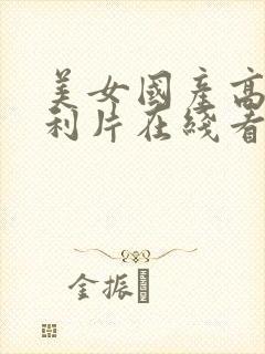 美女国产高潮福利片在线看