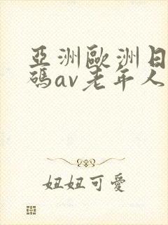 亚洲欧洲日产国码av老年人