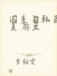 国产 日韩 欧美 麻豆