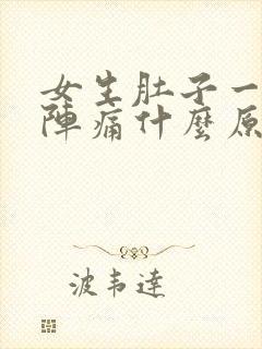 女生肚子一阵一阵痛什么原因