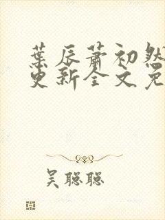 叶辰萧初然最新更新全文免费阅读