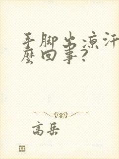 手脚出凉汗是怎么回事?