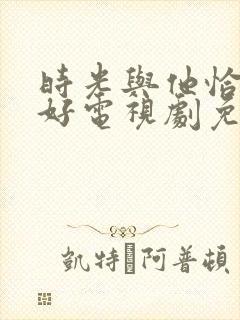 时光与他恰是正好电视剧免费播放