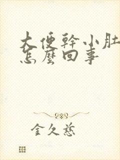 大便干小肚子疼怎么回事