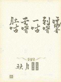 肚子一到晚上就咕噜咕噜响还放屁