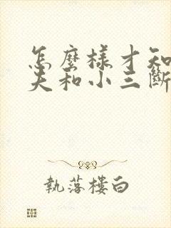 怎么样才知道丈夫和小三断了联系