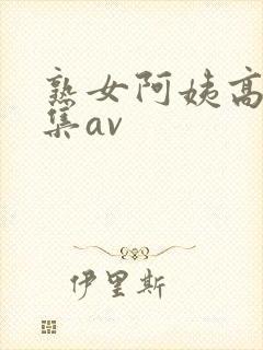熟女阿姨高潮合集av封面