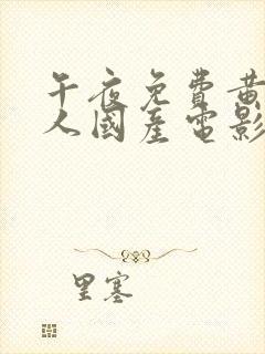 午夜免费黄色成人国产电影