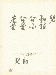 老公公和儿媳妇爱爱小说