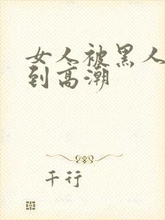 女人被黑人狂躁到高潮