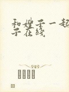 和嫂子一起的日子在线