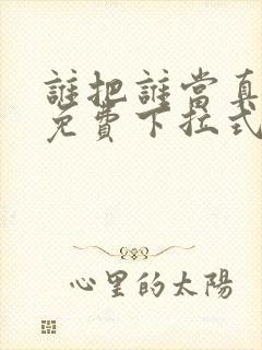 谁把谁当真漫画免费下拉式漫画