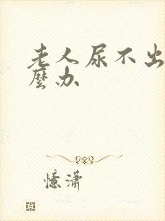 老人尿不出尿怎么办