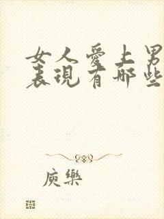 女人爱上男人的表现有哪些