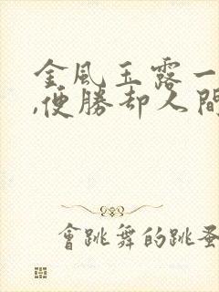 金风玉露一相逢,便胜却人间无数出自