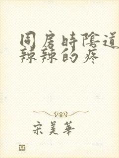 同房时阴道里火辣辣的疼