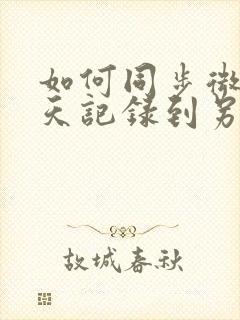 如何同步微信聊天记录到另一个手机不被发现