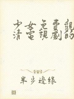 少女免费观看高清电视剧的软件有哪