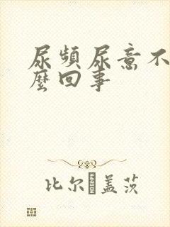 尿频尿意不尽怎么回事