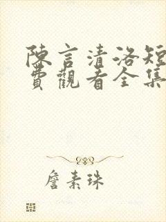 陈言清洛短剧免费观看全集