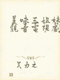 美味三姐妹在线观看电视剧免费高清完整
