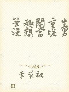 笔趣阁重生我真没想当暖男