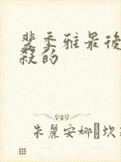 裴季雅最后被谁杀的