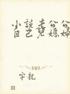 小说老公公艹了自己儿媳妇