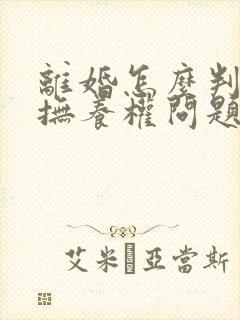 离婚怎么判孩子抚养权问题